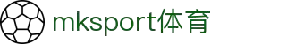 mk体育(mksport集团)股份公司
